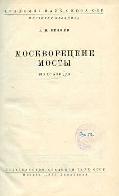 Беляев А.В. Москворецкие мосты. (Из стали ДС). М.; Л.: Издательство Академии наук СССР, 1945.